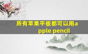 所有苹果平板都可以用apple pencil